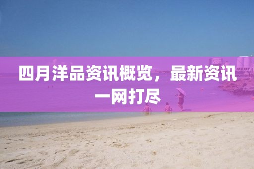 四月洋品資訊概覽，最新資訊一網打盡
