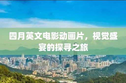 四月英文電影動畫片，視覺盛宴的探尋之旅
