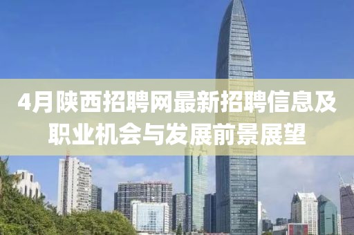 4月陜西招聘網最新招聘信息及職業機會與發展前景展望