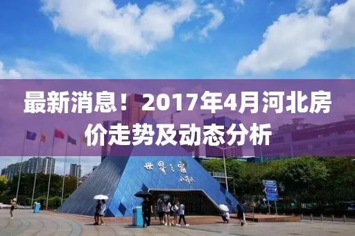 最新消息！2017年4月河北房價走勢及動態分析