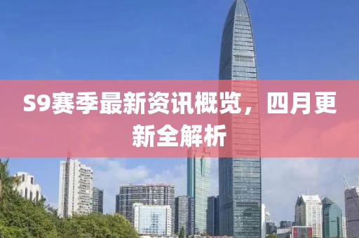 S9賽季最新資訊概覽，四月更新全解析