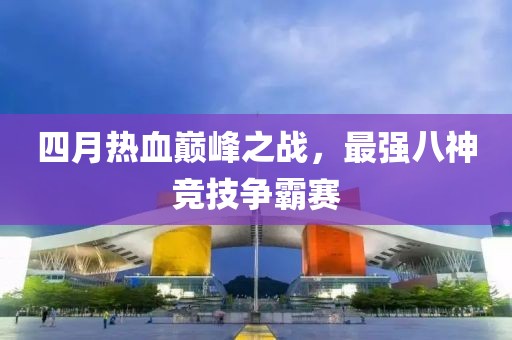 四月熱血巔峰之戰，最強八神競技爭霸賽