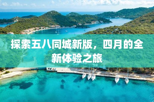 探索五八同城新版，四月的全新體驗之旅