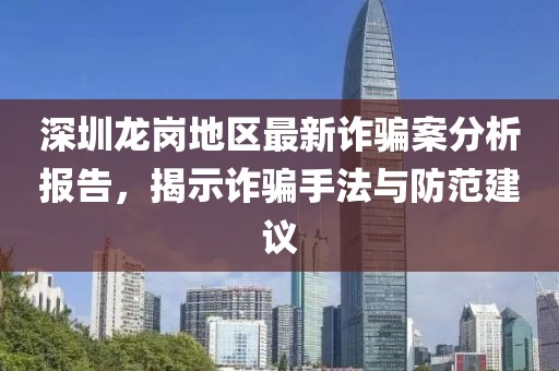 深圳龍崗地區最新詐騙案分析報告，揭示詐騙手法與防范建議
