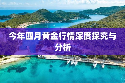 今年四月黃金行情深度探究與分析