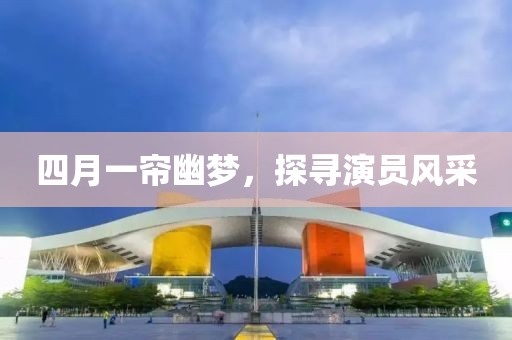 四月一簾幽夢，探尋演員風采
