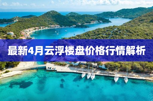 最新4月云浮樓盤價格行情解析