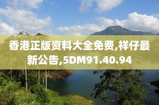 香港正版資料大全免費,祥仔最新公告,5DM91.40.94