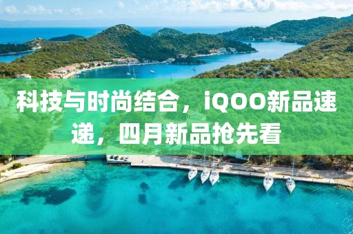 科技與時尚結合，iQOO新品速遞，四月新品搶先看