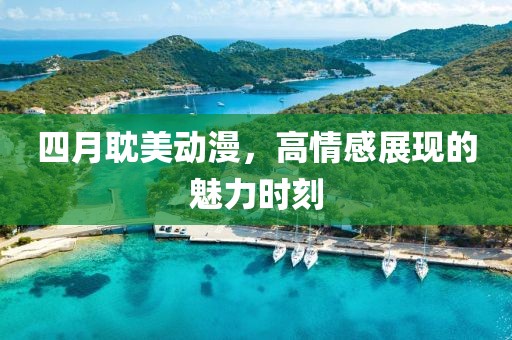 四月耽美動漫，高情感展現的魅力時刻