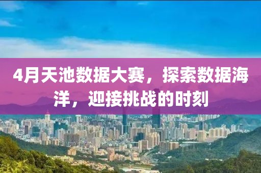 4月天池數據大賽，探索數據海洋，迎接挑戰的時刻