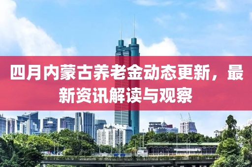 四月內蒙古養老金動態更新，最新資訊解讀與觀察