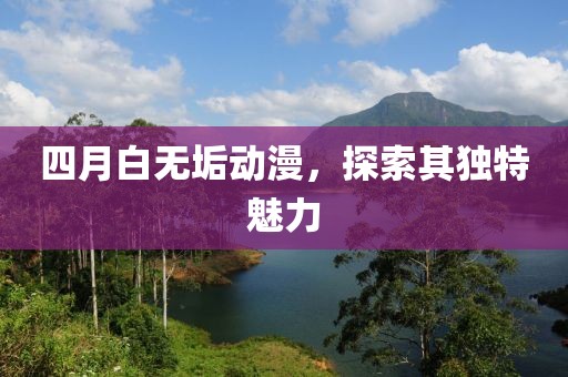 四月白無垢動漫，探索其獨特魅力