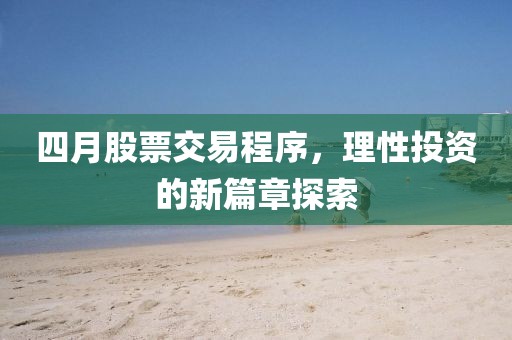 四月股票交易程序，理性投資的新篇章探索