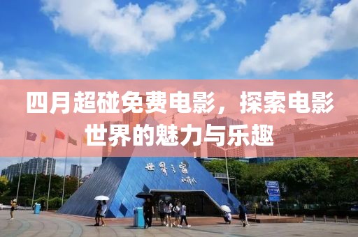 四月超碰免費電影，探索電影世界的魅力與樂趣