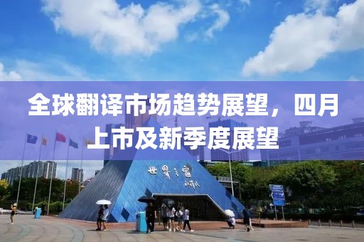 全球翻譯市場趨勢展望，四月上市及新季度展望