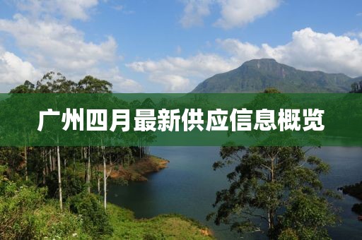 廣州四月最新供應信息概覽
