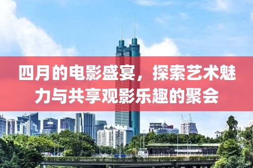 四月的電影盛宴，探索藝術魅力與共享觀影樂趣的聚會