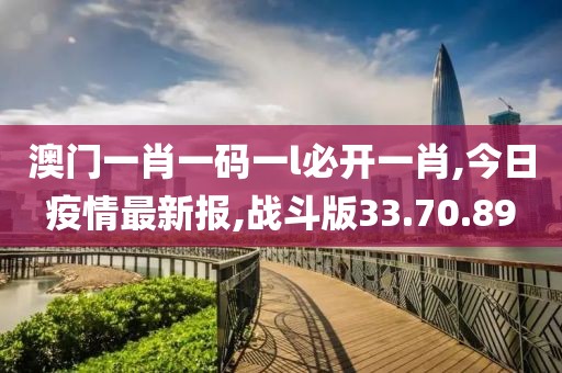 澳門一肖一碼一l必開一肖,今日疫情最新報,戰斗版33.70.89
