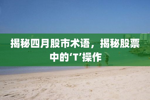 揭秘四月股市術語，揭秘股票中的‘T’操作