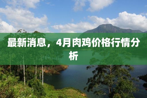 最新消息，4月肉雞價格行情分析