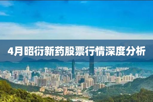 4月昭衍新藥股票行情深度分析