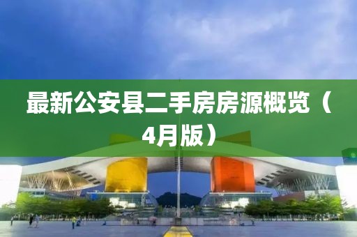 最新公安縣二手房房源概覽（4月版）