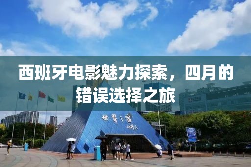 西班牙電影魅力探索，四月的錯誤選擇之旅
