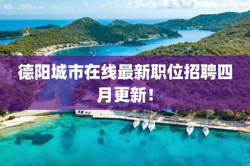 德陽城市在線最新職位招聘四月更新！