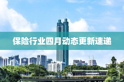 保險行業四月動態更新速遞