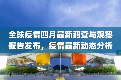 全球疫情四月最新調查與觀察報告發布，疫情最新動態分析