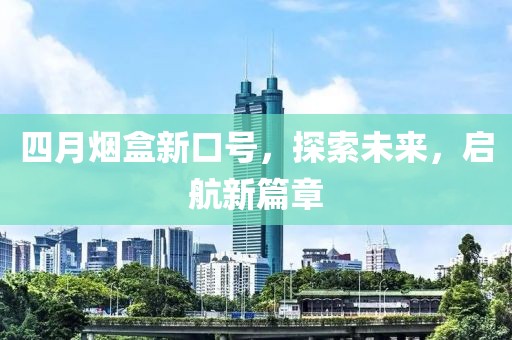 四月煙盒新口號，探索未來，啟航新篇章