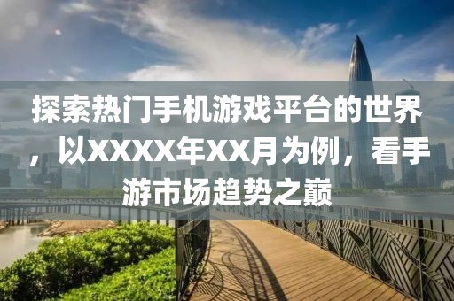 探索熱門手機游戲平臺的世界，以XXXX年XX月為例，看手游市場趨勢之巔