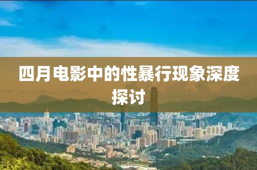 四月電影中的性暴行現象深度探討