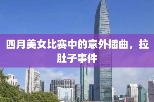 四月美女比賽中的意外插曲，拉肚子事件