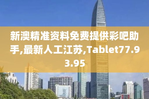 新澳精準資料免費提供彩吧助手,最新人工江蘇,Tablet77.93.95