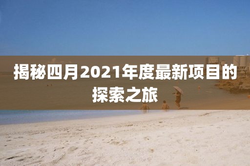 揭秘四月2021年度最新項目的探索之旅