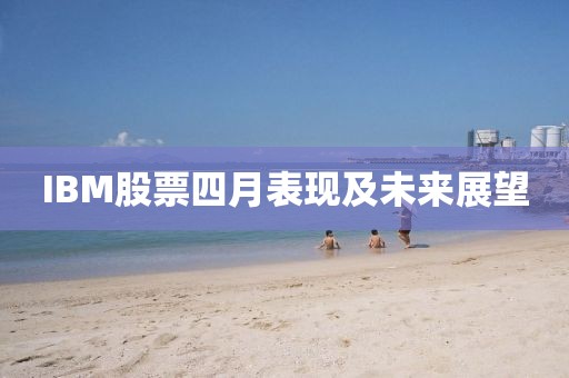 IBM股票四月表現及未來展望