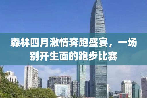 森林四月激情奔跑盛宴，一場別開生面的跑步比賽