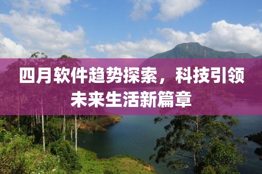 四月軟件趨勢探索，科技引領未來生活新篇章