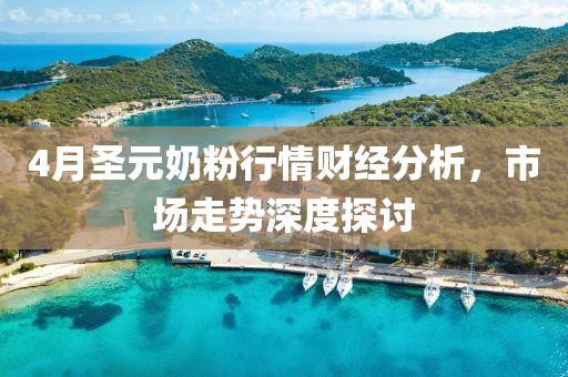 4月圣元奶粉行情財經分析，市場走勢深度探討