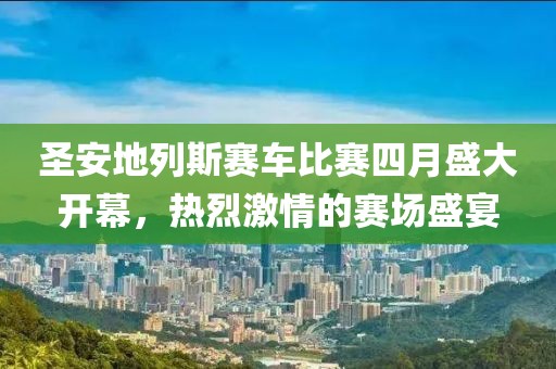 圣安地列斯賽車比賽四月盛大開幕，熱烈激情的賽場盛宴