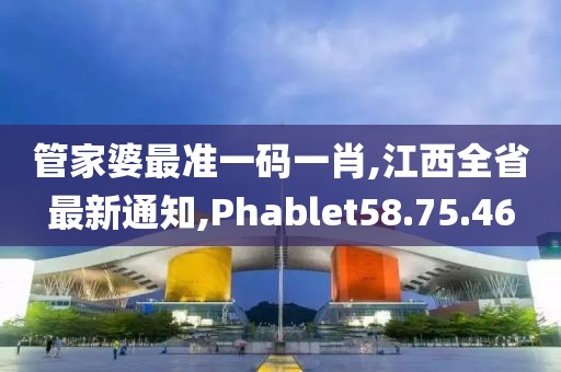 管家婆最準一碼一肖,江西全省最新通知,Phablet58.75.46