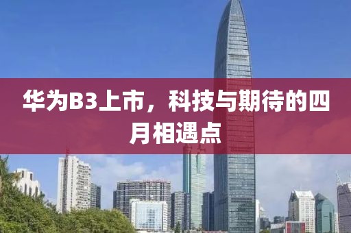 華為B3上市，科技與期待的四月相遇點
