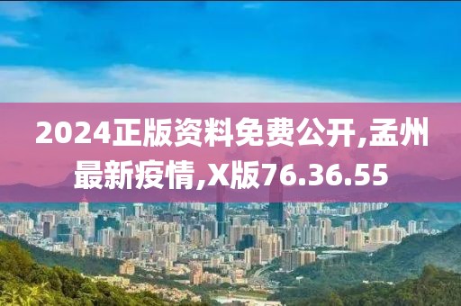 2024正版資料免費公開,孟州最新疫情,X版76.36.55