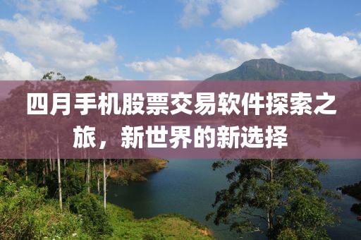 四月手機股票交易軟件探索之旅，新世界的新選擇