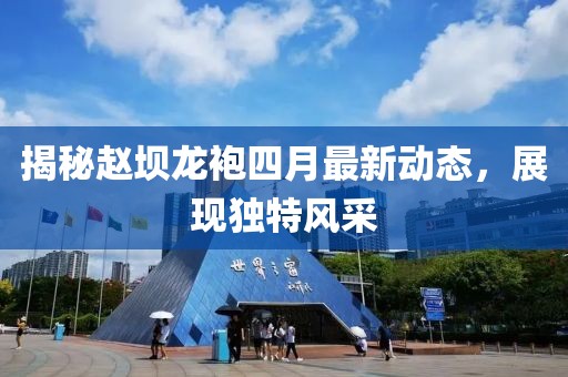 揭秘趙壩龍袍四月最新動態，展現獨特風采