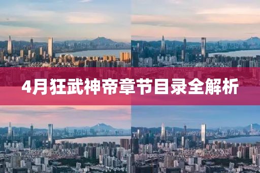 4月狂武神帝章節目錄全解析