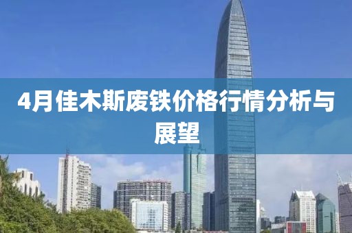 4月佳木斯廢鐵價格行情分析與展望