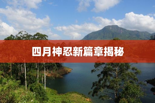 四月神忍新篇章揭秘